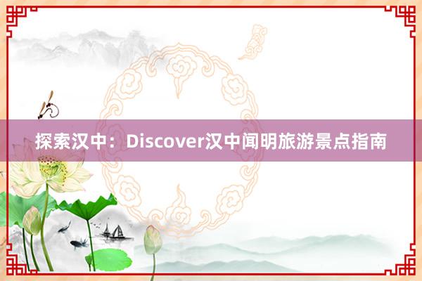 探索汉中：Discover汉中闻明旅游景点指南