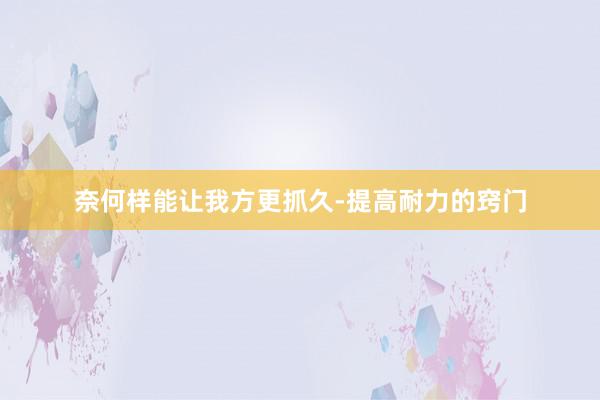 奈何样能让我方更抓久-提高耐力的窍门