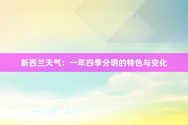 新西兰天气：一年四季分明的特色与变化