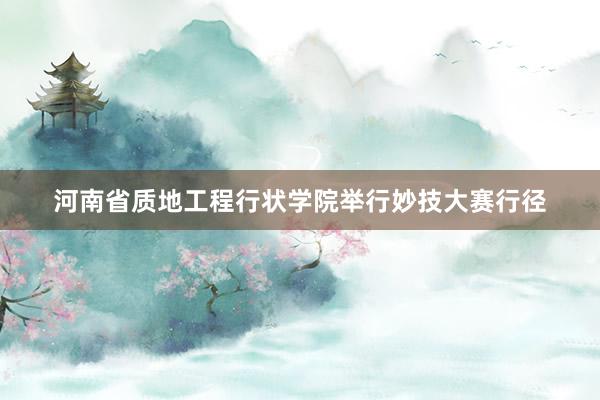 河南省质地工程行状学院举行妙技大赛行径