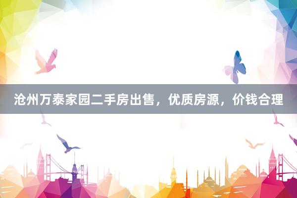 沧州万泰家园二手房出售，优质房源，价钱合理