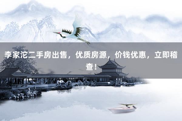 李家沱二手房出售，优质房源，价钱优惠，立即稽查！